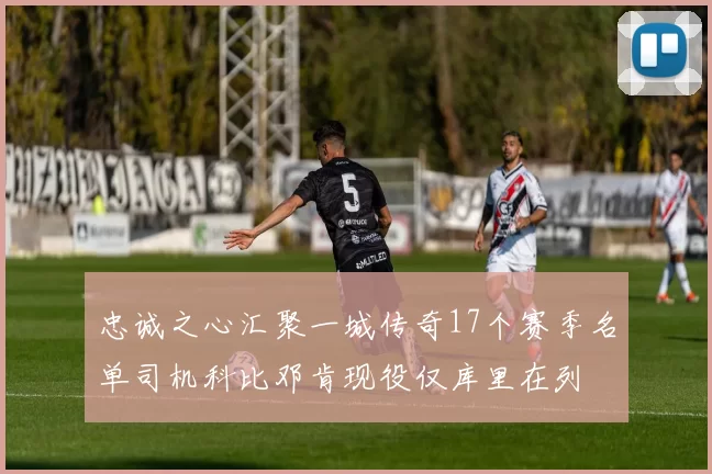 忠诚之心汇聚一城传奇17个赛季名单司机科比邓肯现役仅库里在列